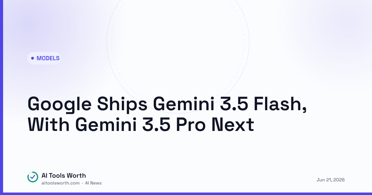 Google Ships Gemini 3.5 Flash, With Gemini 3.5 Pro Next